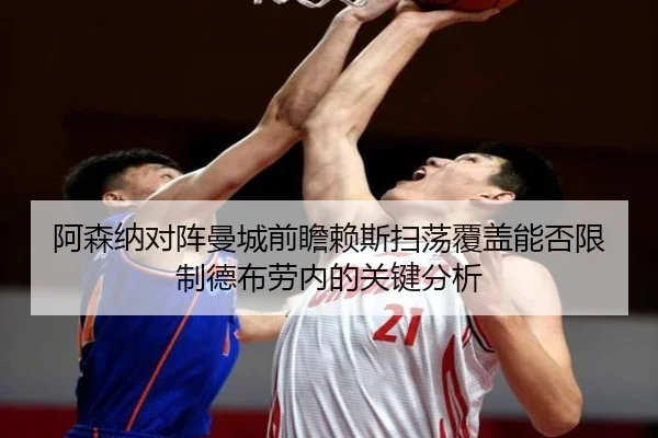 阿森纳对阵曼城前瞻赖斯扫荡覆盖能否限制德布劳内的关键分析