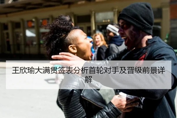 王欣瑜大满贯签表分析首轮对手及晋级前景详解